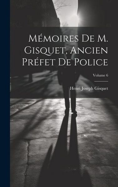 Produktbild: M&eacute;moires De M. Gisquet, Ancien Pr&eacute;fet De Police; Volume 6