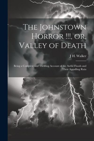 Produktbild: The Johnstown Horror !!!, or, Valley of Death: Being a Complete and Thrilling Account of the Awful Floods and Their Appalling Ruin