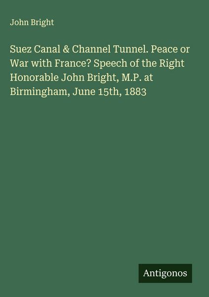 Produktbild: Suez Canal & Channel Tunnel. Peace or War with France? Speech of the Right Honorable John Bright, M.P. at Birmingham, June 15th, 1883