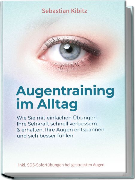 Produktbild: Augentraining im Alltag: Wie Sie mit einfachen &Uuml;bungen Ihre Sehkraft schnell verbessern & erhalten, Ihre Augen entspannen und sich besser f&uuml;hlen - inkl. SOS-Sofort&uuml;bungen bei gestressten Augen