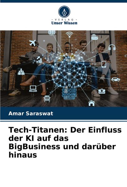 Tech-Titanen: Der Einfluss der KI auf das BigBusiness und darüber hinaus, Taschenbuch von Amar Saraswat, Verlag Unser Wissen, 9786207500093