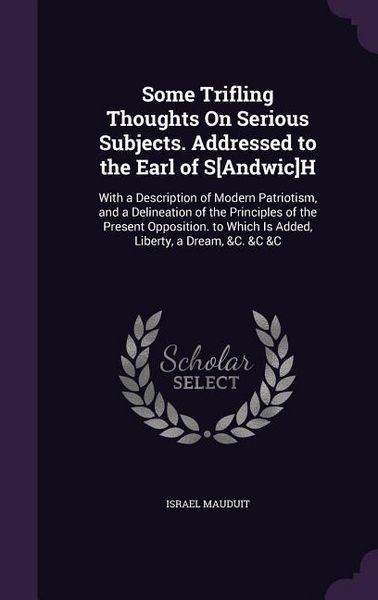 Produktbild: Some Trifling Thoughts On Serious Subjects. Addressed to the Earl of S[Andwic]H: With a Description of Modern Patriotism, and a Delineation of the Pri