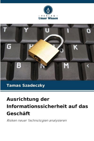 Ausrichtung der Informationssicherheit auf das Geschäft, Taschenbuch von Tamas Szadeczky, Verlag Unser Wissen, 9786209790003