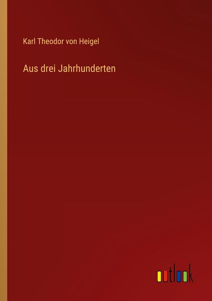Aus drei Jahrhunderten, Taschenbuch von Karl Theodor Heigel, Outlook, 9783368660550