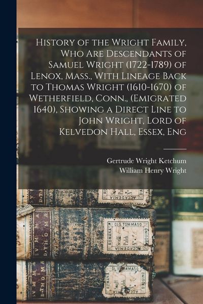 Produktbild: History of the Wright Family, who are Descendants of Samuel Wright (1722-1789) of Lenox, Mass., With Lineage Back to Thomas Wright (1610-1670) of Wetherfield, Conn., (emigrated 1640), Showing a Direct Line to John Wright, Lord of Kelvedon Hall, Essex, Eng