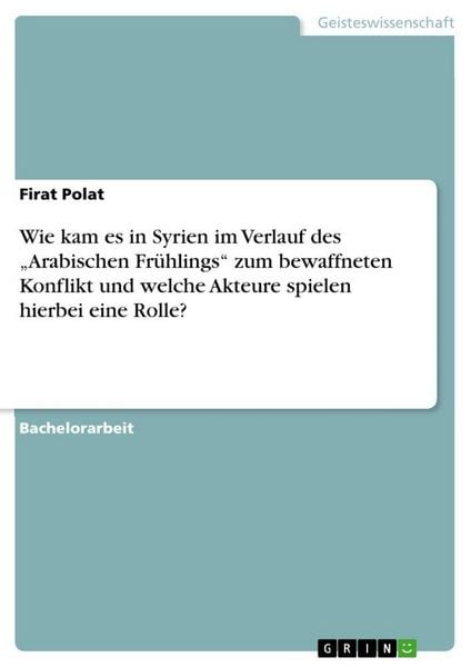 Produktbild: Wie kam es in Syrien im Verlauf des "Arabischen Fr&uuml;hlings" zum bewaffneten Konflikt und welche Akteure spielen hierbei eine Rolle?