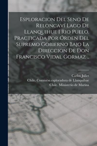 Produktbild: Esploracion del seno de Reloncaví lago de Llanquihue i rio Puelo. Practicada por órden del supremo gobierno bajo la direccion de Don Franc