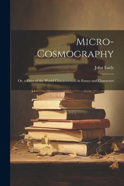 Produktbild: Micro-Cosmography: Or, a Piece of the World Characterized; in Essays and Characters