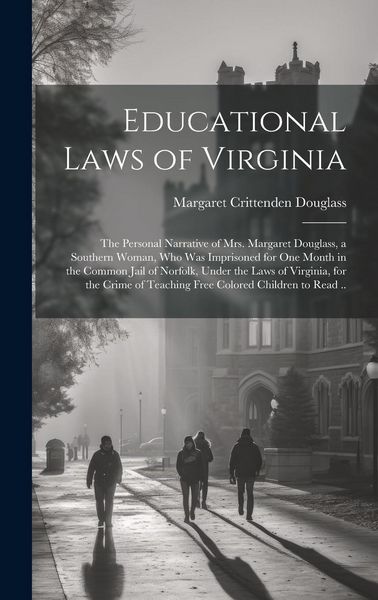 Produktbild: Educational Laws of Virginia; the Personal Narrative of Mrs. Margaret Douglass, a Southern Woman, Who Was Imprisoned for One Month in the Common Jail
