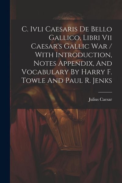 Produktbild: C. Ivli Caesaris De Bello Gallico, Libri Vii Caesar's Gallic War / With Introduction, Notes Appendix, And Vocabulary By Harry F. Towle And Paul R. Jen