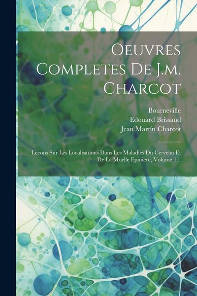 Produktbild: Oeuvres Completes De J.m. Charcot: Lecons Sur Les Localisations Dans Les Maladies Du Cerveau Et De La Moelle Epiniere, Volume 1...