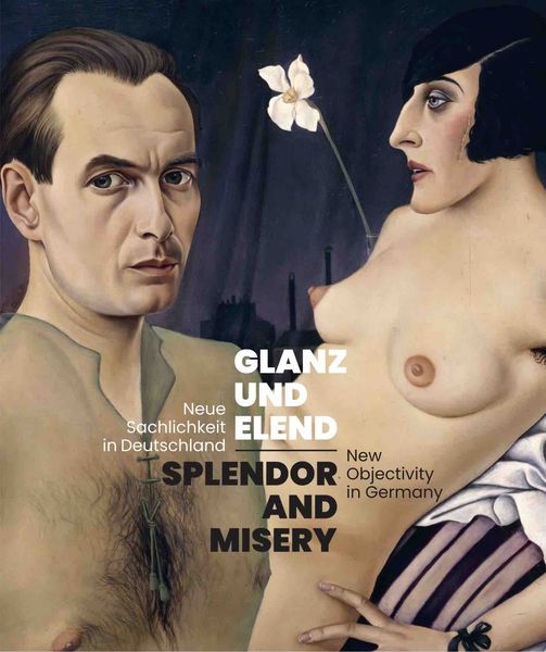 Glanz und Elend. Neue Sachlichkeit in Deutschland / Splendor and Misery. New Objectivity in Germany