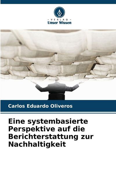 Eine systembasierte Perspektive auf die Berichterstattung zur Nachhaltigkeit, Taschenbuch von Carlos Eduardo Oliveros, Verlag Unser Wissen,