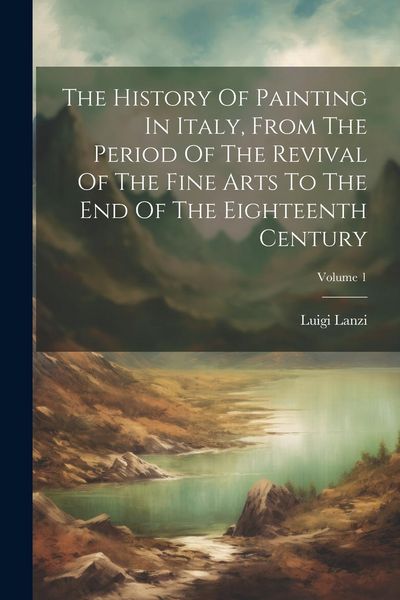 Produktbild: The History Of Painting In Italy, From The Period Of The Revival Of The Fine Arts To The End Of The Eighteenth Century; Volume 1