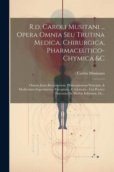 Produktbild: R.d. Caroli Musitani ... Opera Omnia Seu Trutina Medica, Chirurgica, Pharmaceutico-chymica &c: Omnia Juxta Recentiorum, Philosophorum Principia, & Med