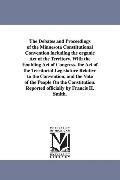 Produktbild: The Debates and Proceedings of the Minnesota Constitutional Convention including the organic Act of the Territory. With the Enabling Act of Congress,