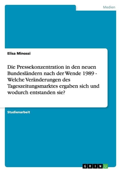 Produktbild: Die Pressekonzentration in den neuen Bundesl&auml;ndern nach der Wende 1989 - Welche Ver&auml;nderungen des Tageszeitungsmarktes ergaben sich und wodurch entsta