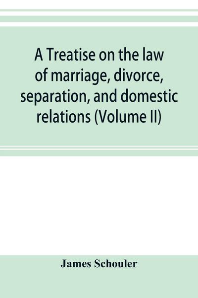 Produktbild: A treatise on the law of marriage, divorce, separation, and domestic relations (Volume II) The Law of Marriage and Divorce embracing marriage, divorce