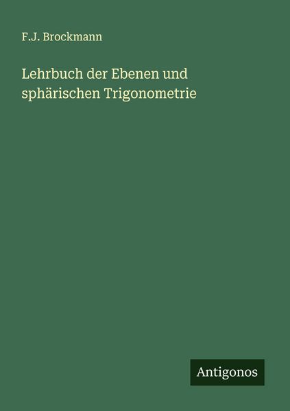 Lehrbuch der Ebenen und sphärischen Trigonometrie, Taschenbuch von F. J. Brockmann, Antigonos Verlag, 9783563126066