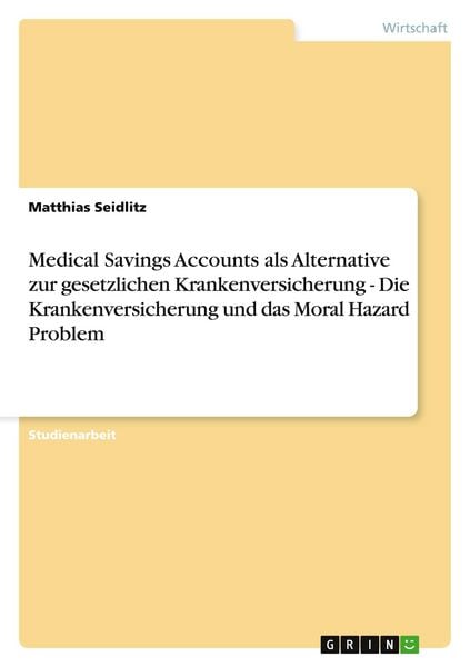 Produktbild: Medical Savings Accounts als Alternative zur gesetzlichen Krankenversicherung - Die Krankenversicherung und das Moral Hazard Problem