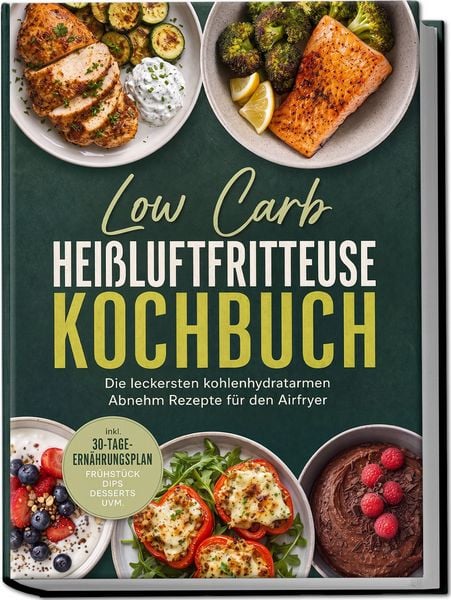 Produktbild: Low Carb Hei&szlig;luftfritteuse Kochbuch: Die leckersten kohlenhydratarmen Abnehm Rezepte f&uuml;r den Airfryer &ndash; inkl. 30-Tage-Ern&auml;hrungsplan, Fr&uuml;hst&uuml;ck, Dips, Desserts uvm.
