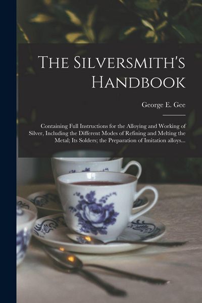 Produktbild: The Silversmith's Handbook: Containing Full Instructions for the Alloying and Working of Silver, Including the Different Modes of Refining and Mel
