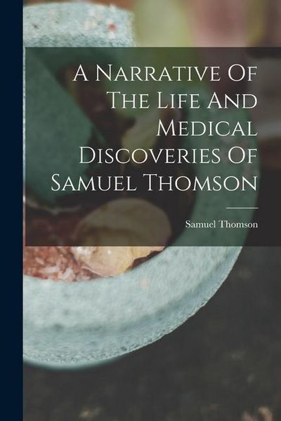 Produktbild: A Narrative Of The Life And Medical Discoveries Of Samuel Thomson