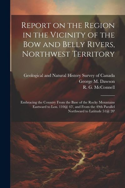 Produktbild: Report on the Region in the Vicinity of the Bow and Belly Rivers, Northwest Territory: Embracing the Country From the Base of the Rocky Mountains East