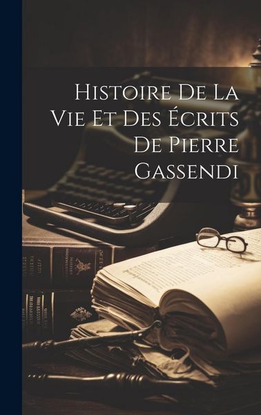 Produktbild: Histoire De La Vie Et Des &Eacute;crits De Pierre Gassendi