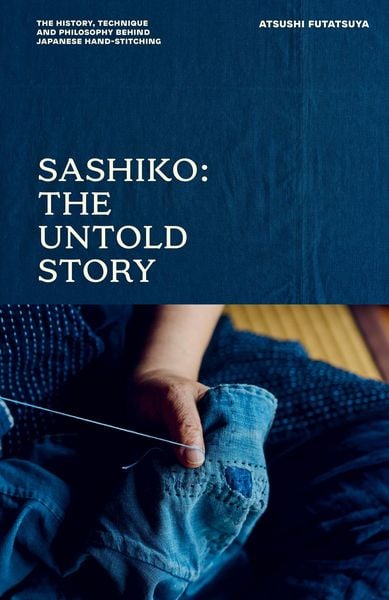 Sashiko: The Untold Story, Gebundene Ausgabe von Atsushi Futatsuya, Quadrille Publishing Ltd, 9781837835010