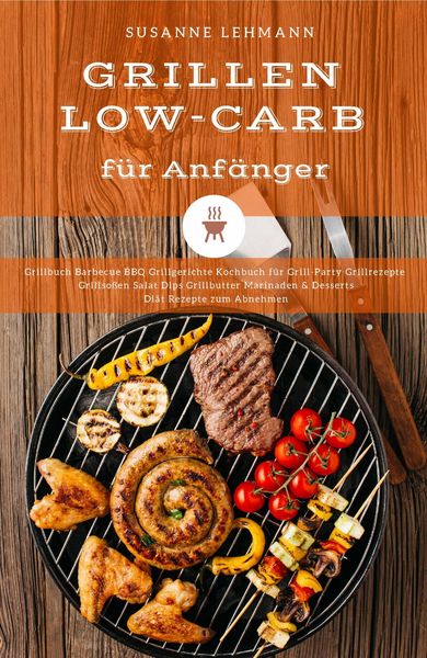 Produktbild: Grillen Low-Carb f&uuml;r Anf&auml;nger Grillbuch Barbecue BBQ Grillgerichte Kochbuch f&uuml;r Grill-Party Grillrezepte Grillso&szlig;en Salat Dips Grillbutter Marinaden &