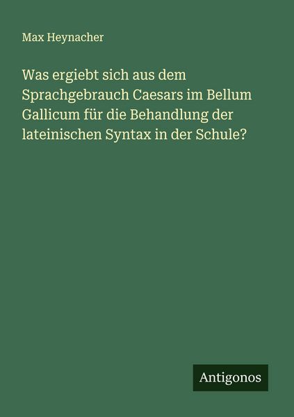 Was ergiebt sich aus dem Sprachgebrauch Caesars im Bellum Gallicum für die Behandlung der lateinischen Syntax in der Schule?, Taschenbuch von Max