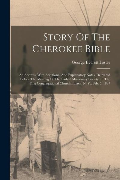 Produktbild: Story Of The Cherokee Bible: An Address, With Additional And Explanatory Notes, Delivered Before The Meeting Of The Ladies' Missionary Society Of T