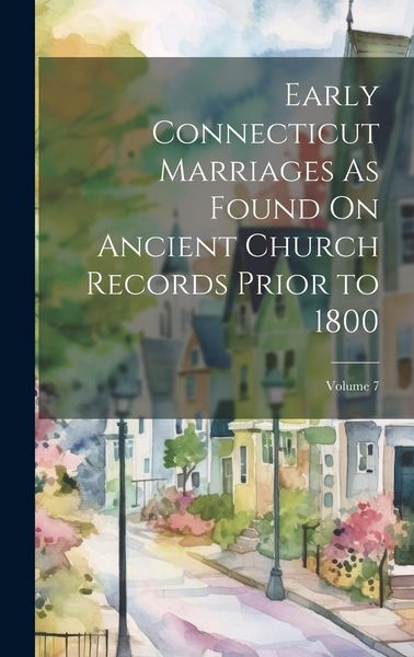 Produktbild: Early Connecticut Marriages As Found On Ancient Church Records Prior to 1800; Volume 7