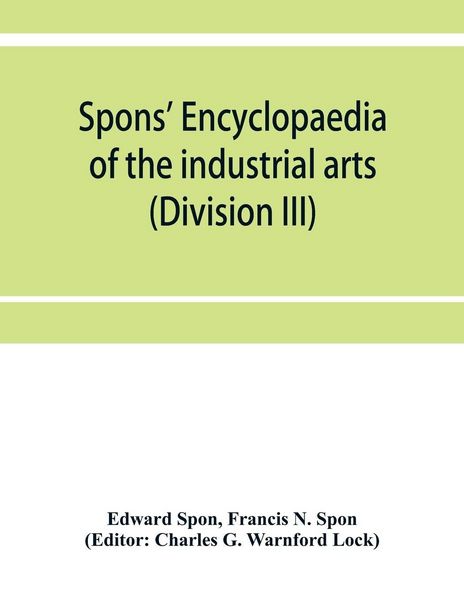 Produktbild: Spons' encyclopaedia of the industrial arts, manufactures, and commercial products (Division III)