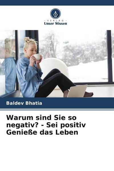 Warum sind Sie so negativ? - Sei positiv Genieße das Leben, Taschenbuch von Baldev Bhatia, Verlag Unser Wissen, 9786204665535