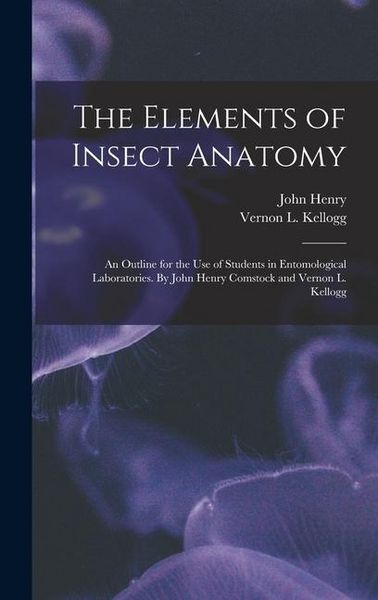 Produktbild: The Elements of Insect Anatomy; an Outline for the Use of Students in Entomological Laboratories. By John Henry Comstock and Vernon L. Kellogg