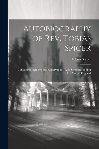 Produktbild: Autobiography of Rev. Tobias Spicer; Containing Incidents and Observations, Also Some Account of his Visit to England