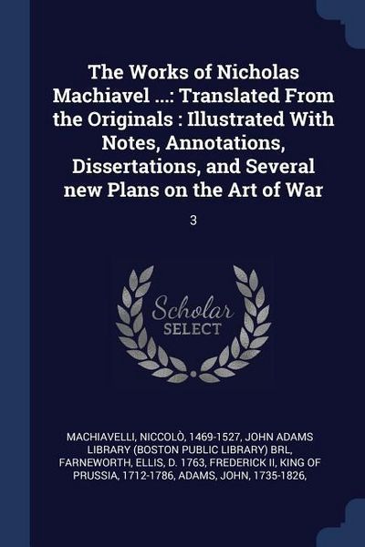 Produktbild: The Works of Nicholas Machiavel ...: Translated From the Originals: Illustrated With Notes, Annotations, Dissertations, and Several new Plans on the A