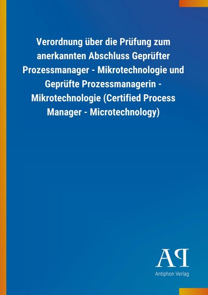 Produktbild: Verordnung &uuml;ber die Pr&uuml;fung zum anerkannten Abschluss Gepr&uuml;fter Prozessmanager - Mikrotechnologie und Gepr&uuml;fte Prozessmanagerin - Mikrotechnologie