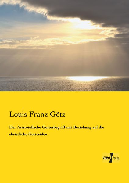 Der Aristotelische Gottesbegriff mit Beziehung auf die christliche Gottesidee, Taschenbuch von Louis Franz Götz, BoD - Books on Demand, 9783957382696