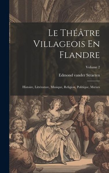 Produktbild: Le Th&eacute;&acirc;tre Villageois En Flandre: Histoire, Litt&eacute;rature, Musique, Religion, Politique, Moeurs; Volume 2