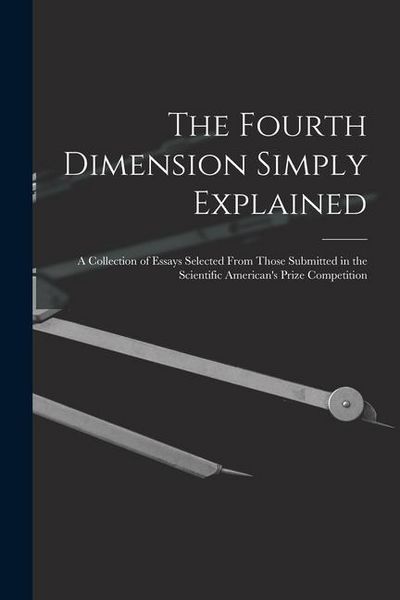 Produktbild: The Fourth Dimension Simply Explained: A Collection of Essays Selected From Those Submitted in the Scientific American's Prize Competition