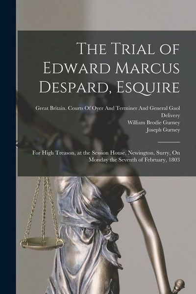 Produktbild: The Trial of Edward Marcus Despard, Esquire: For High Treason, at the Session House, Newington, Surry, On Monday the Seventh of February, 1803