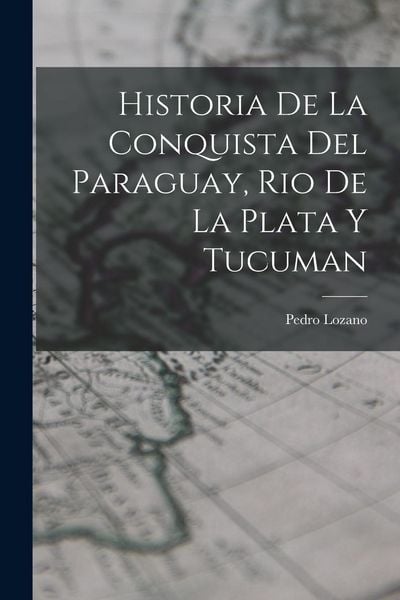 Produktbild: Historia de la Conquista del Paraguay, Rio de la Plata y Tucuman