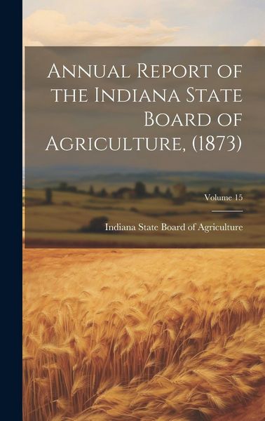 Produktbild: Annual Report of the Indiana State Board of Agriculture, (1873); Volume 15