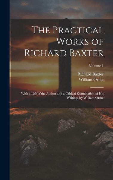 Produktbild: The Practical Works of Richard Baxter: With a Life of the Author and a Critical Examination of His Writings by William Orme; Volume 1