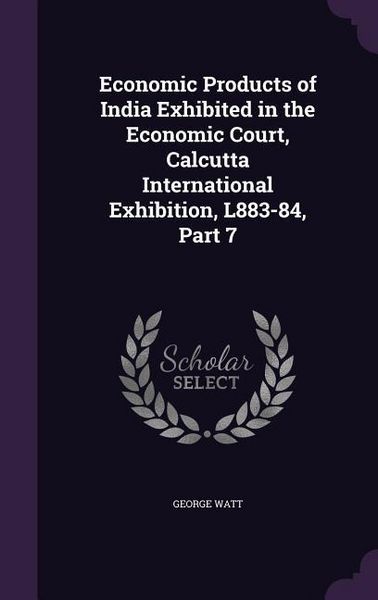Produktbild: Economic Products of India Exhibited in the Economic Court, Calcutta International Exhibition, L883-84, Part 7