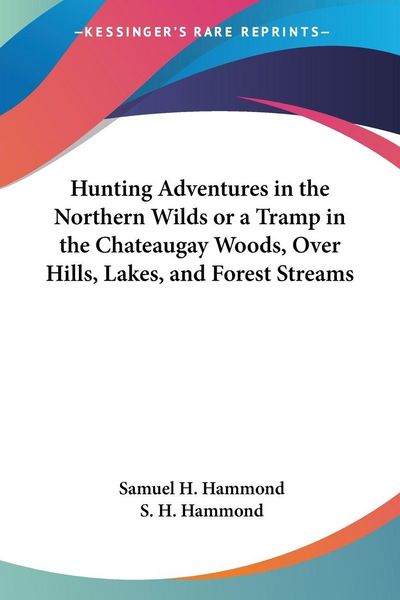 Produktbild: Hunting Adventures in the Northern Wilds or a Tramp in the Chateaugay Woods, Over Hills, Lakes, and Forest Streams