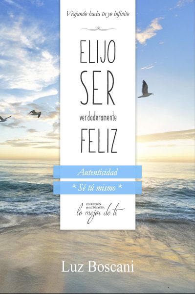 Produktbild: Elijo ser verdaderamente feliz. Autenticidad "S&eacute; t&uacute; mismo", Colecci&oacute;n de autoayuda Lo mejor de ti.: Viajando hacia tu yo infinito
